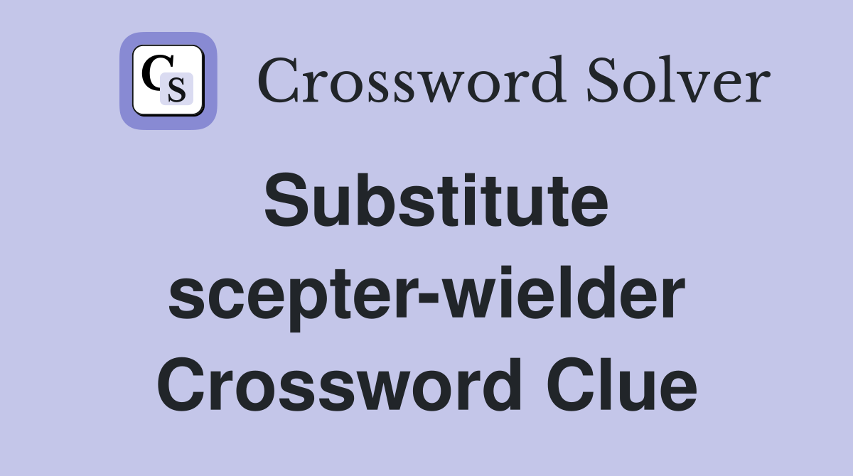 Substitute scepter-wielder Crossword Clue
