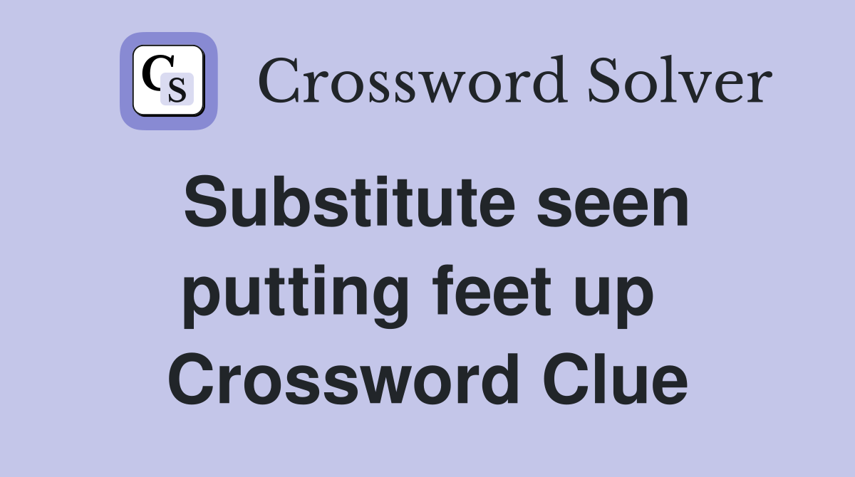 Substitute seen putting feet up  Crossword Clue