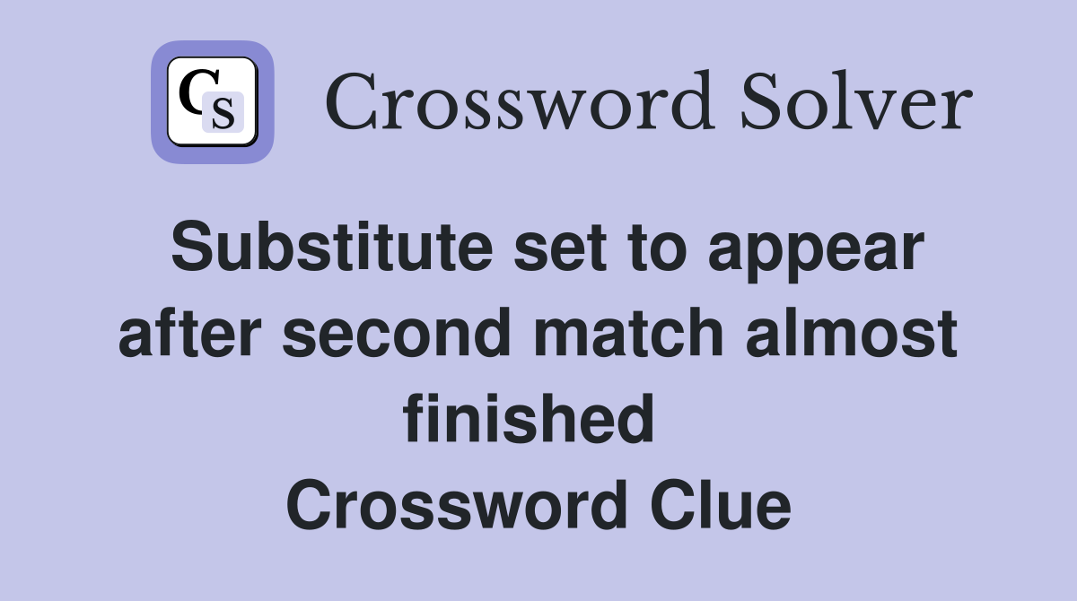 Substitute set to appear after second match almost finished  Crossword Clue