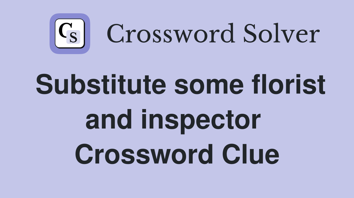 Substitute some florist and inspector  Crossword Clue