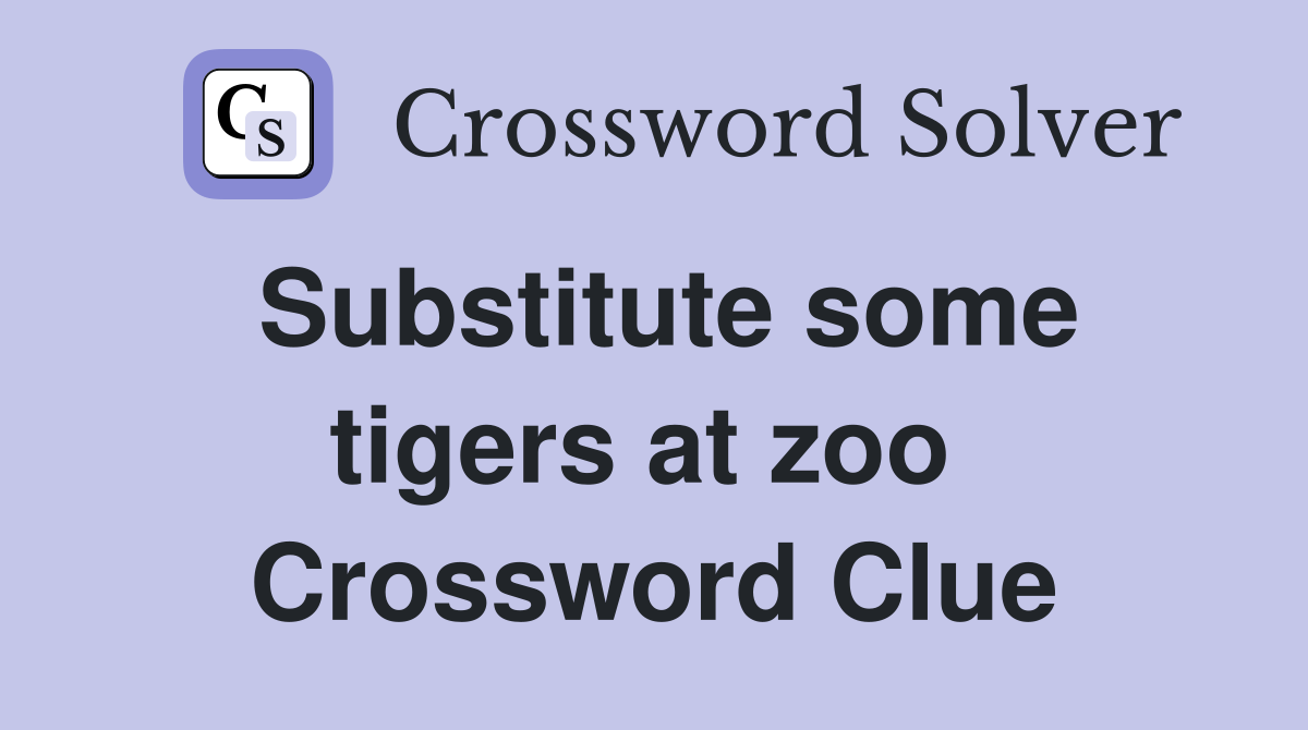 Substitute some tigers at zoo  Crossword Clue