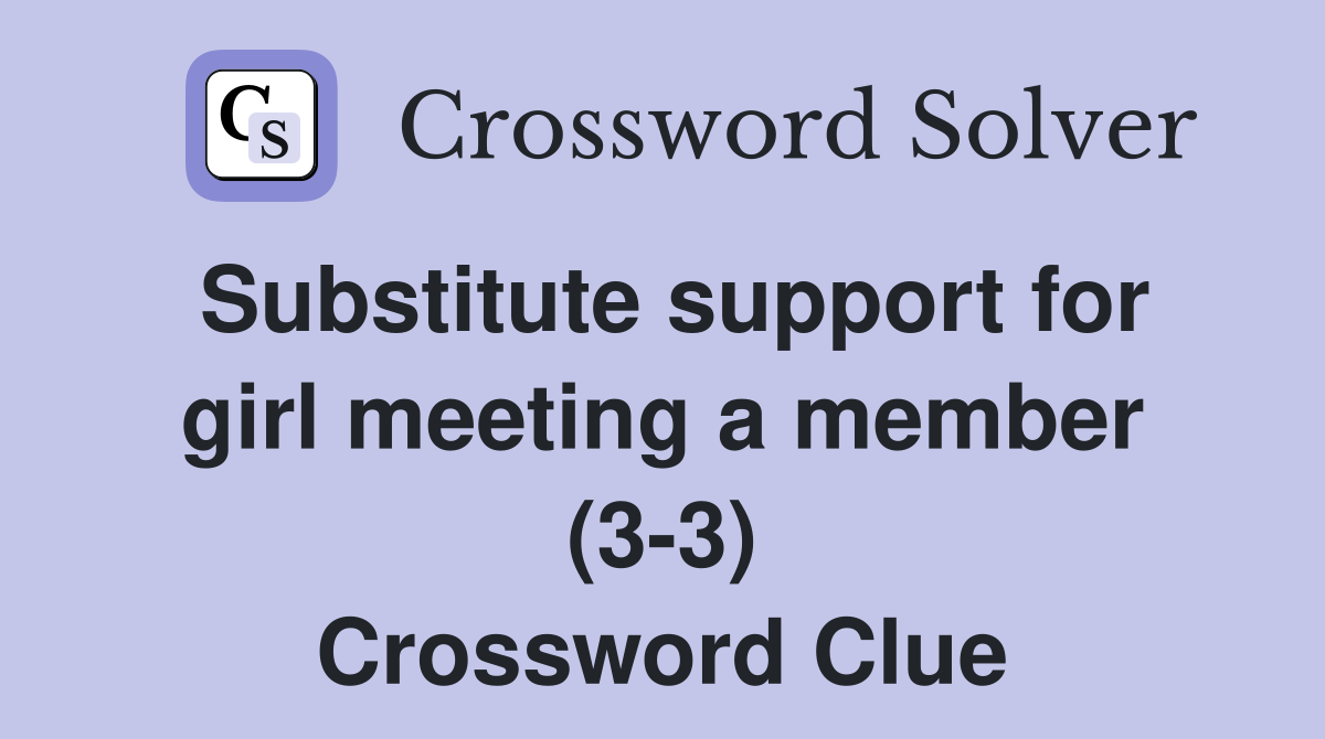 Substitute support for girl meeting a member (3-3) Crossword Clue