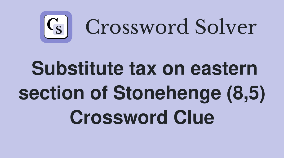 Substitute tax on eastern section of Stonehenge (8,5) Crossword Clue