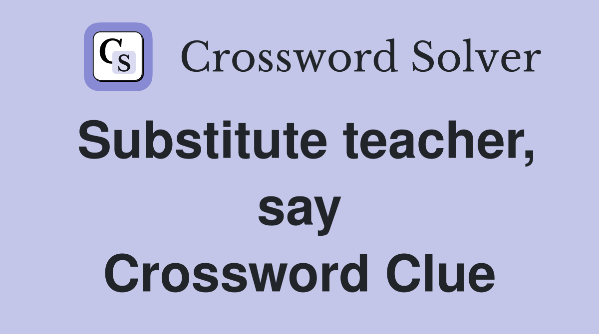 Substitute teacher, say Crossword Clue