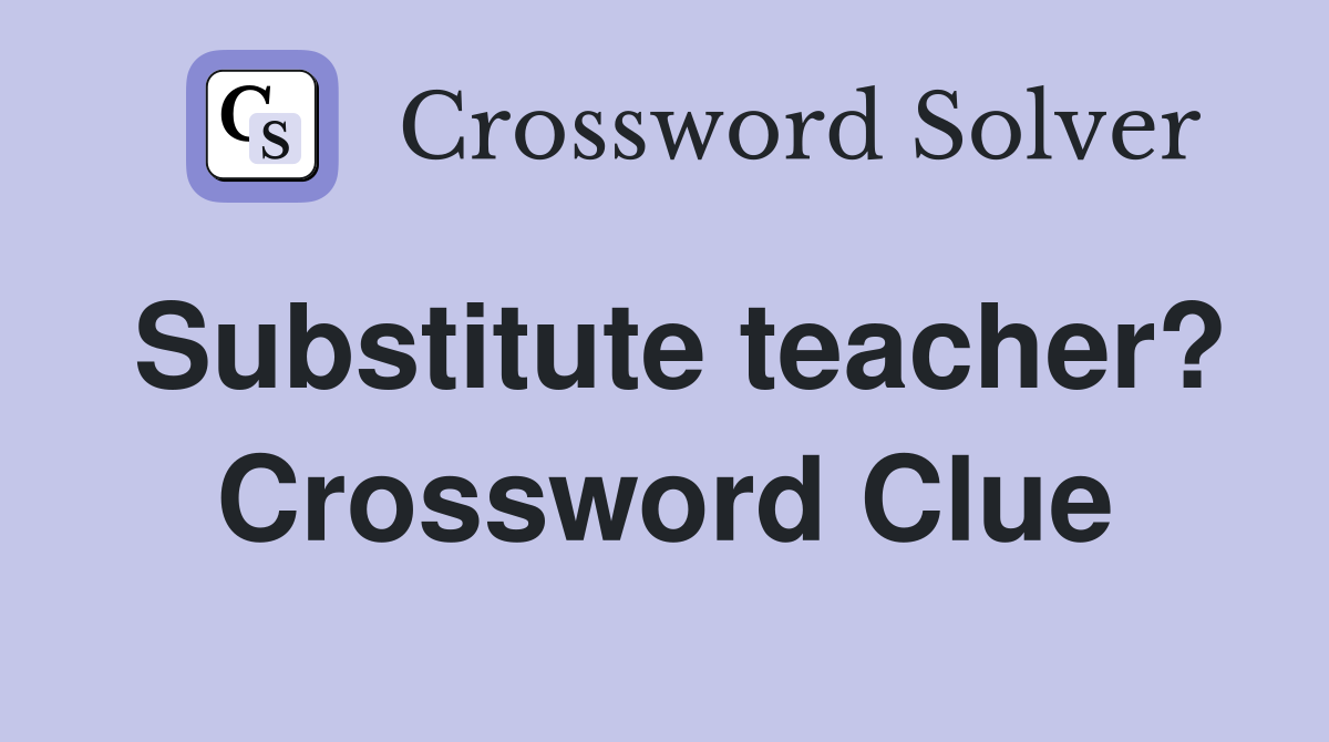 Substitute teacher? Crossword Clue