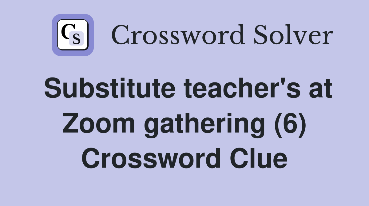 Substitute teacher's at Zoom gathering (6) Crossword Clue