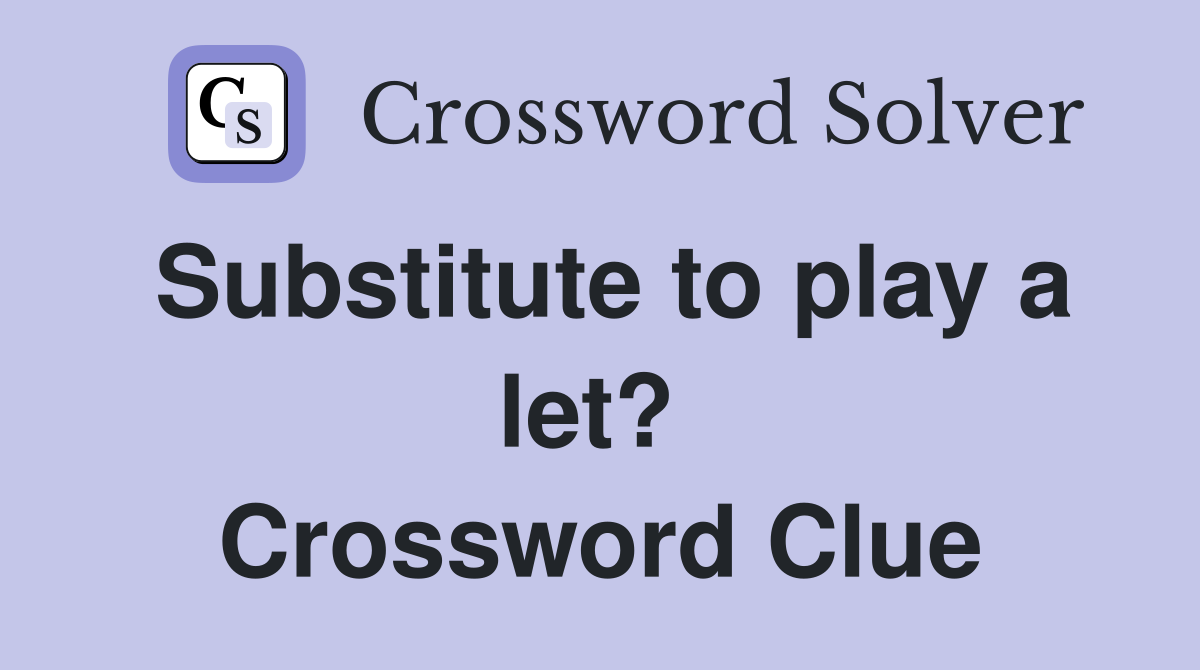 Substitute to play a let?  Crossword Clue
