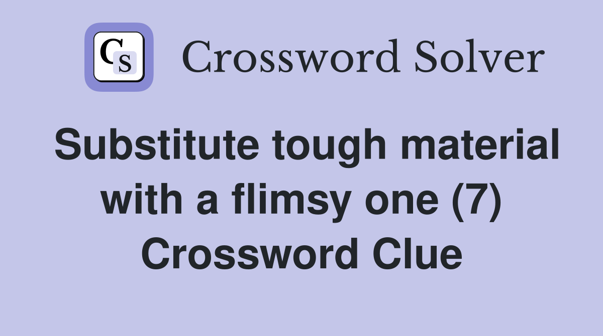 Substitute tough material with a flimsy one (7) Crossword Clue