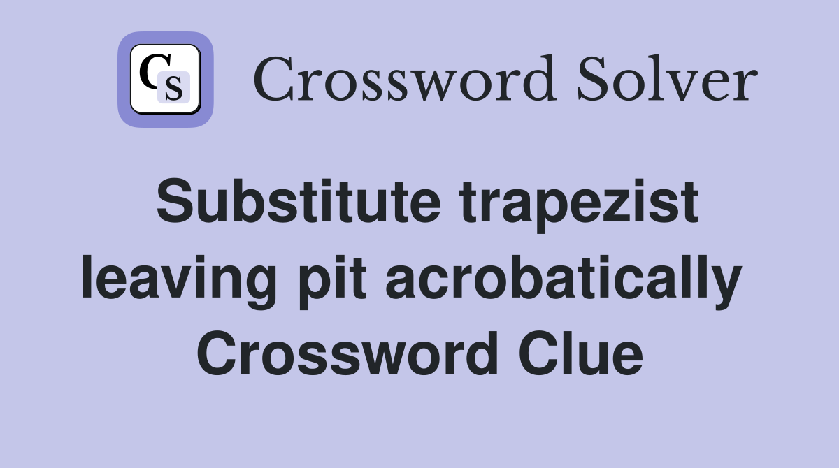 Substitute trapezist leaving pit acrobatically  Crossword Clue