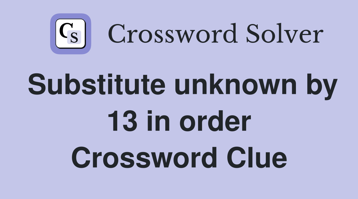 Substitute unknown by 13 in order Crossword Clue