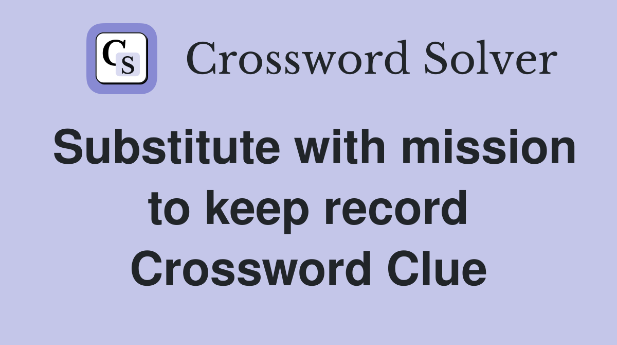 Substitute with mission to keep record Crossword Clue