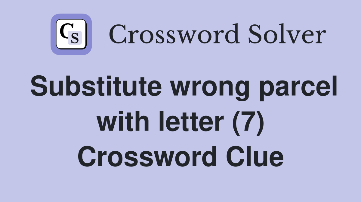 Substitute wrong parcel with letter (7) Crossword Clue