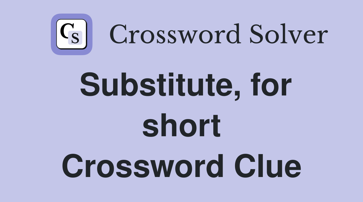 Substitute, for short Crossword Clue
