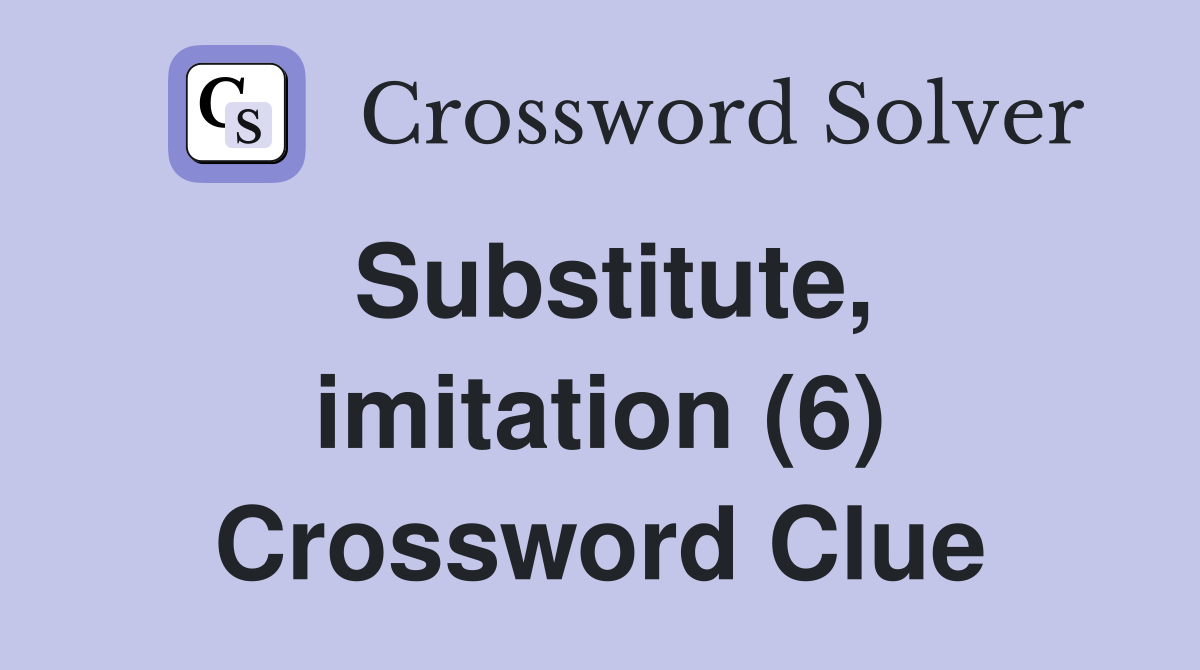 Substitute, imitation (6) Crossword Clue
