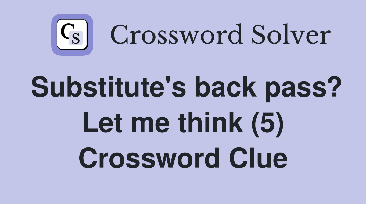 Substitute's back pass? Let me think (5) Crossword Clue