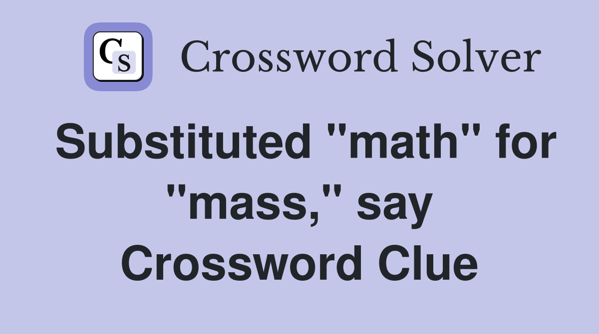Substituted "math" for "mass," say Crossword Clue