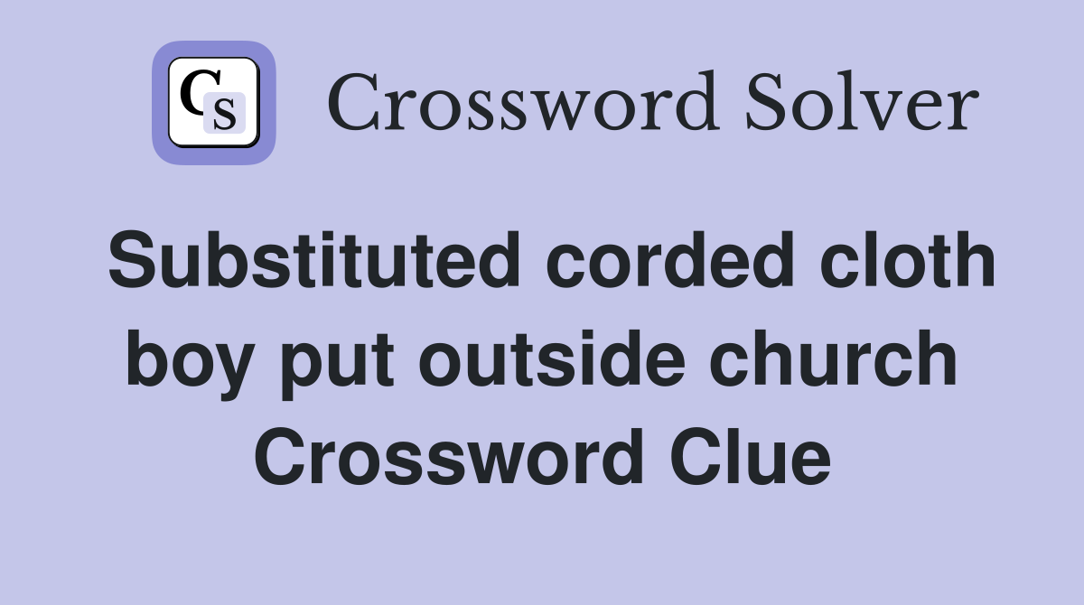 Substituted corded cloth boy put outside church Crossword Clue