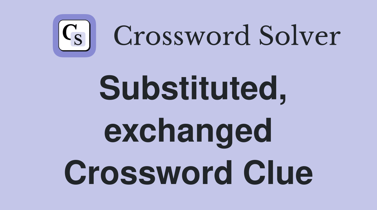 Substituted, exchanged Crossword Clue