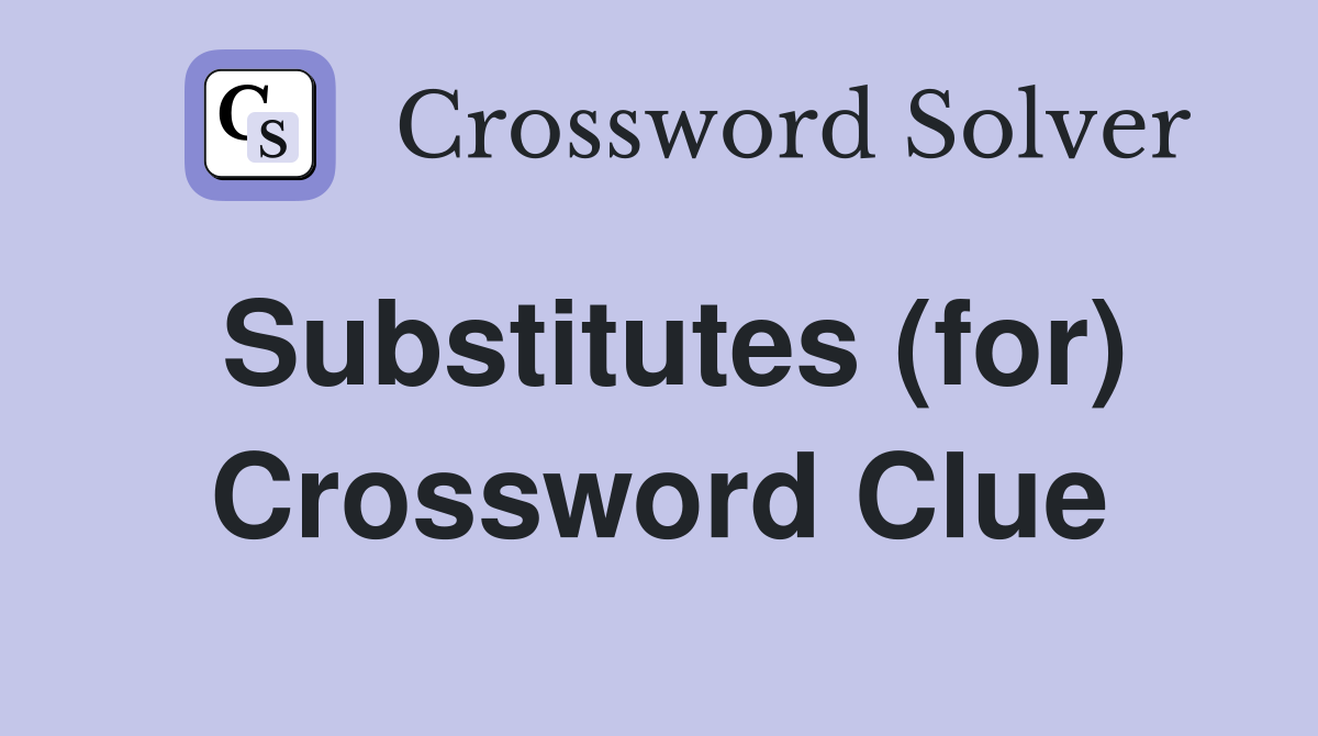 Substitutes (for) Crossword Clue
