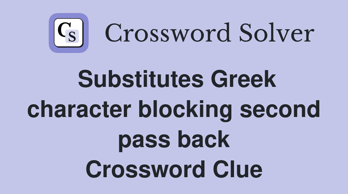 Substitutes Greek character blocking second pass back Crossword Clue