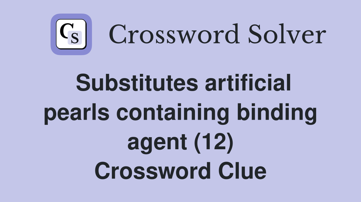 Substitutes artificial pearls containing binding agent (12) Crossword Clue