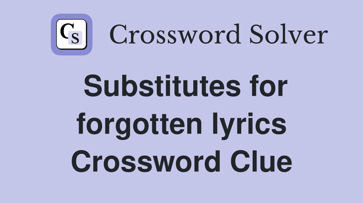 Substitutes for forgotten lyrics Crossword Clue
