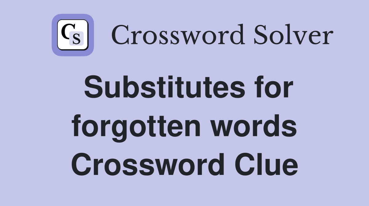 Substitutes for forgotten words Crossword Clue