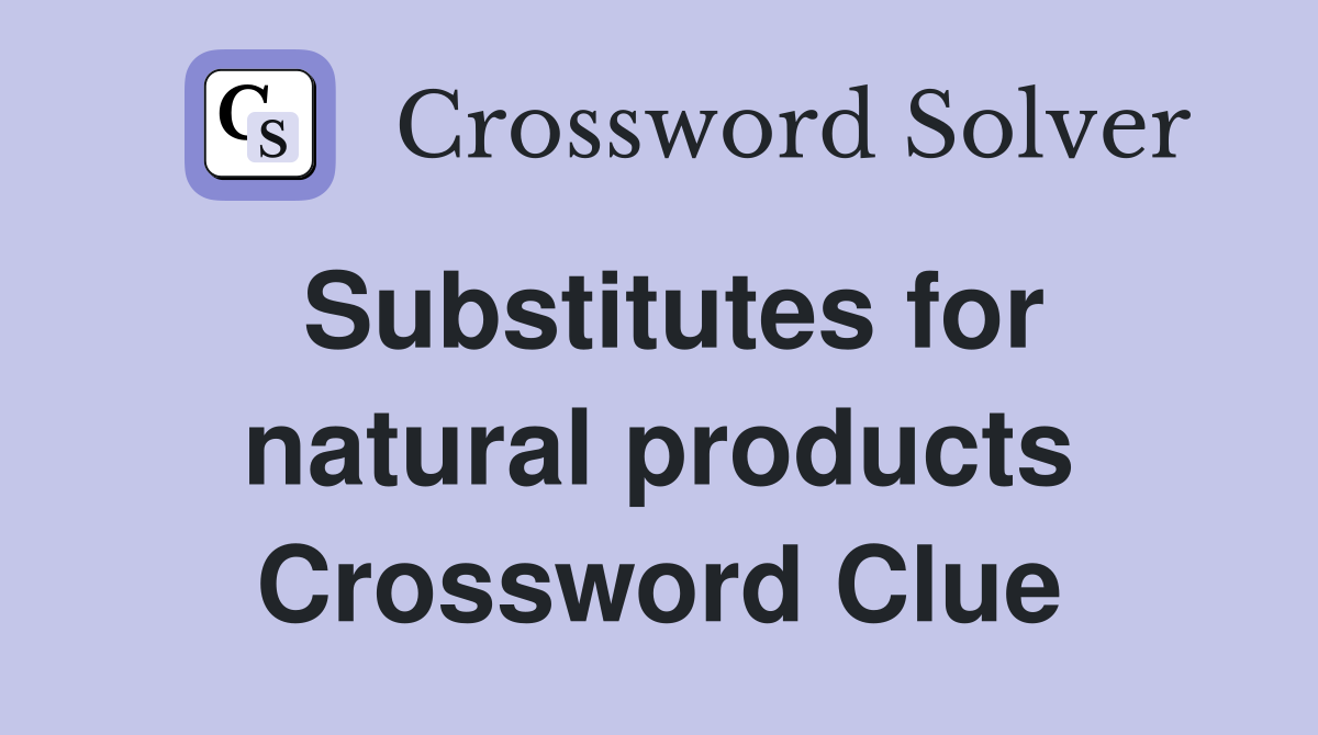 Substitutes for natural products Crossword Clue