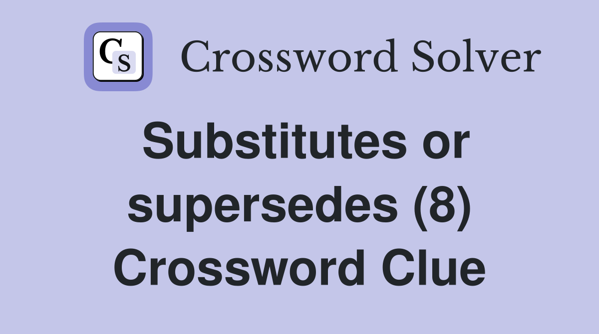Substitutes or supersedes (8) Crossword Clue