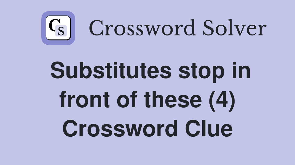 Substitutes stop in front of these (4) Crossword Clue