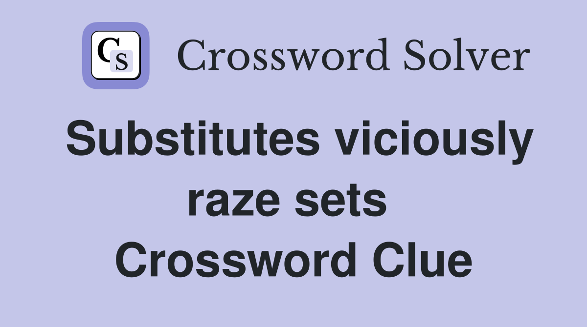 Substitutes viciously raze sets  Crossword Clue
