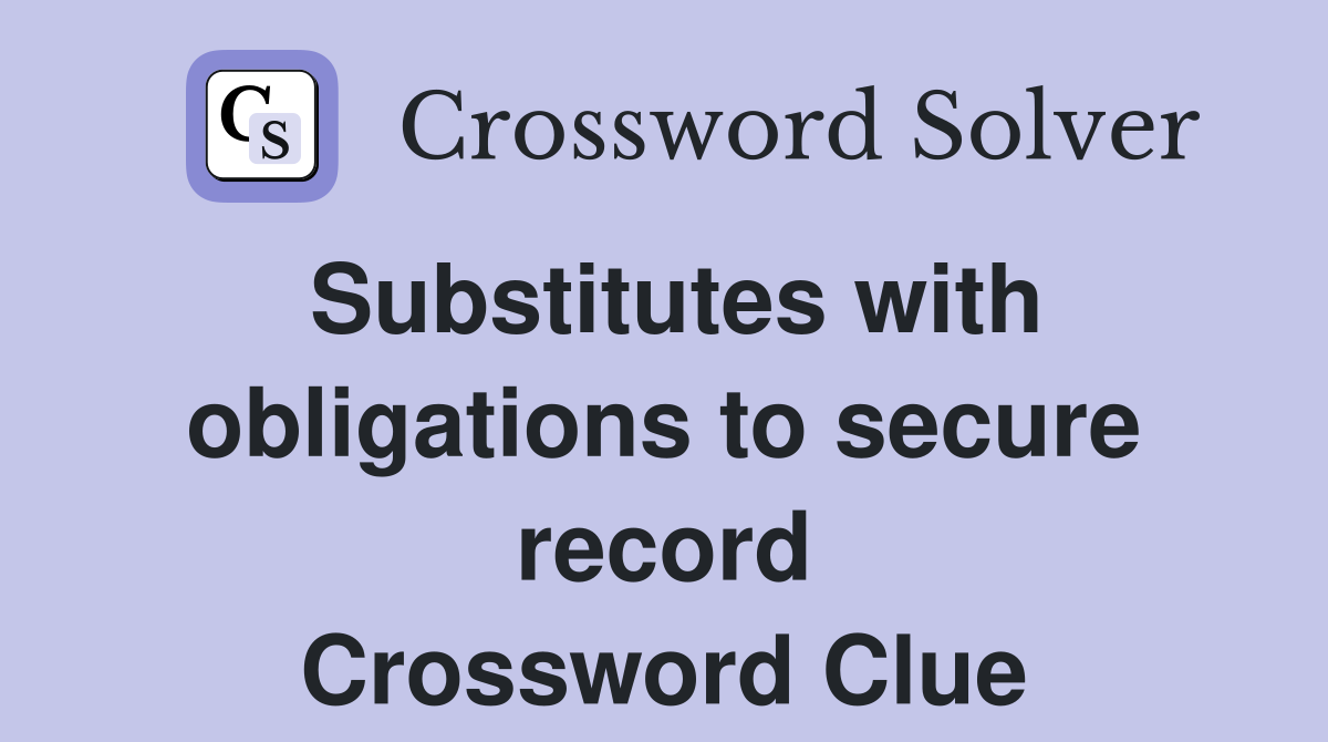 Substitutes with obligations to secure record Crossword Clue