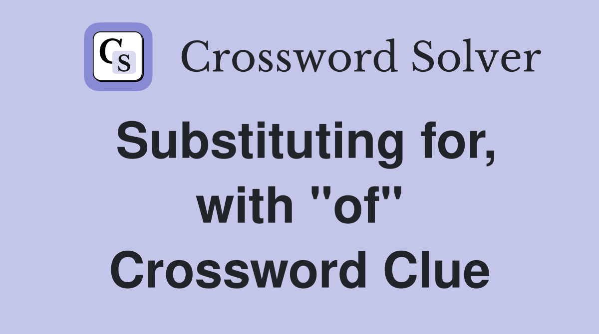 Substituting for, with "of" Crossword Clue
