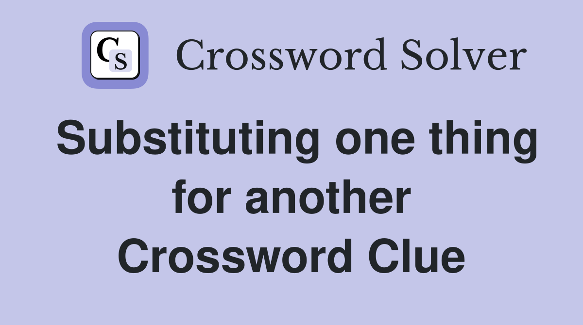 Substituting one thing for another Crossword Clue