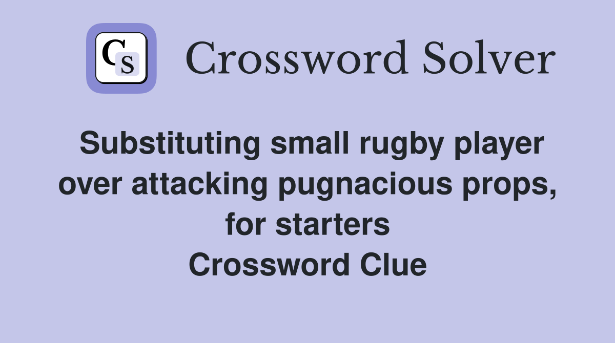 Substituting small rugby player over attacking pugnacious props, for starters Crossword Clue