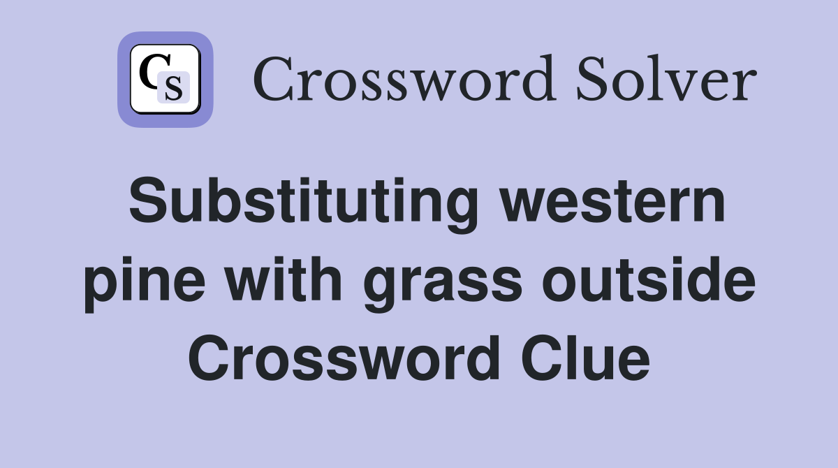 Substituting western pine with grass outside Crossword Clue