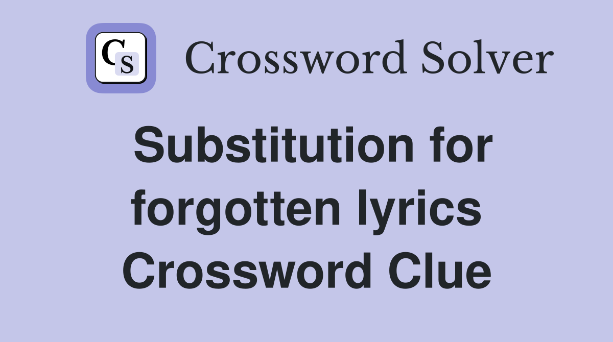 Substitution for forgotten lyrics Crossword Clue