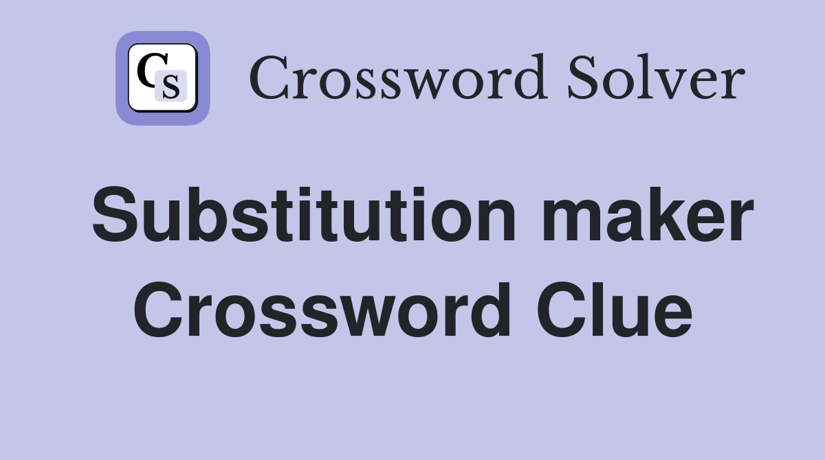 Substitution maker Crossword Clue