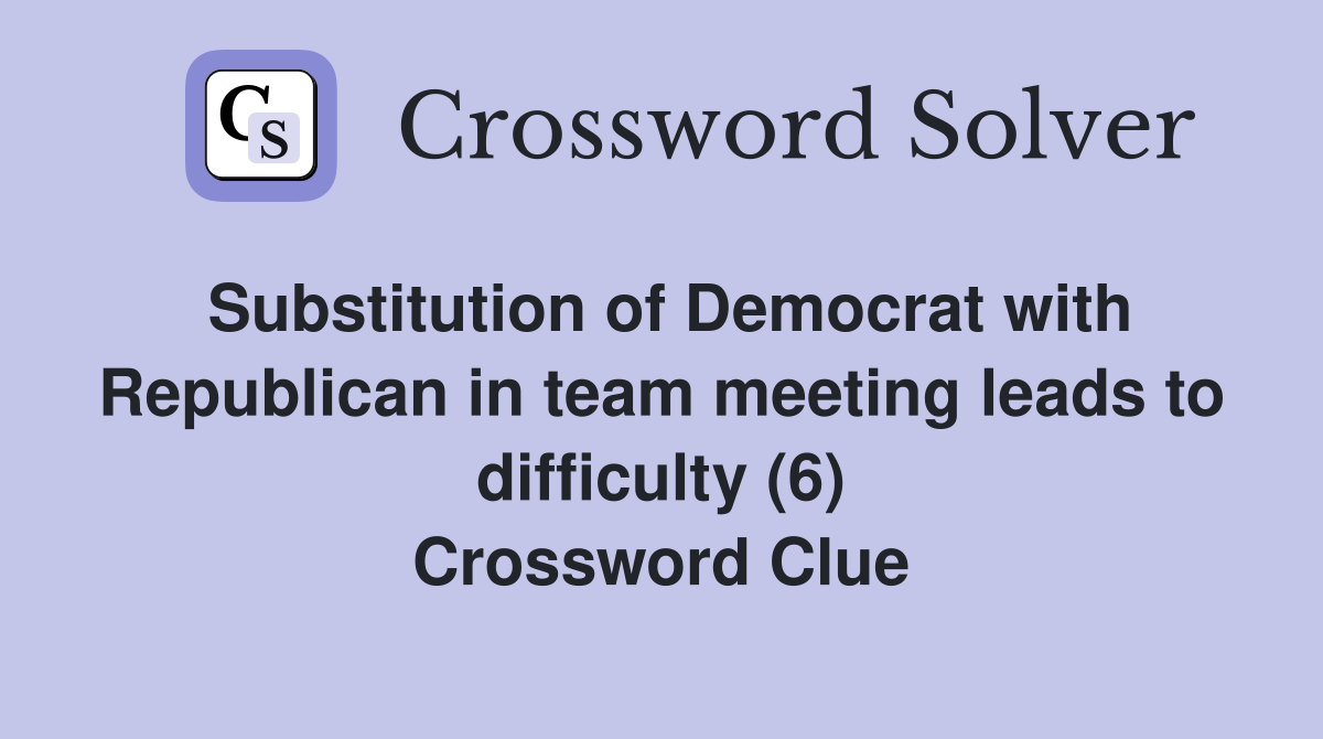 Substitution of Democrat with Republican in team meeting leads to difficulty (6) Crossword Clue