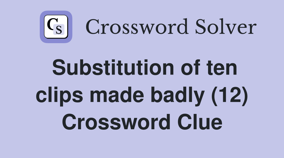 Substitution of ten clips made badly (12) Crossword Clue
