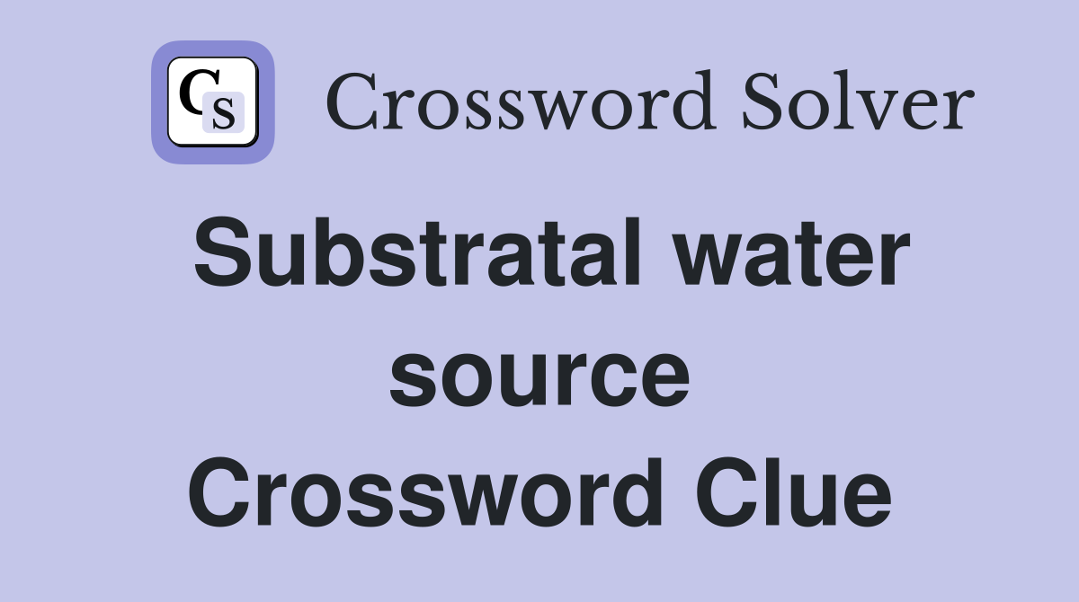 Substratal water source Crossword Clue