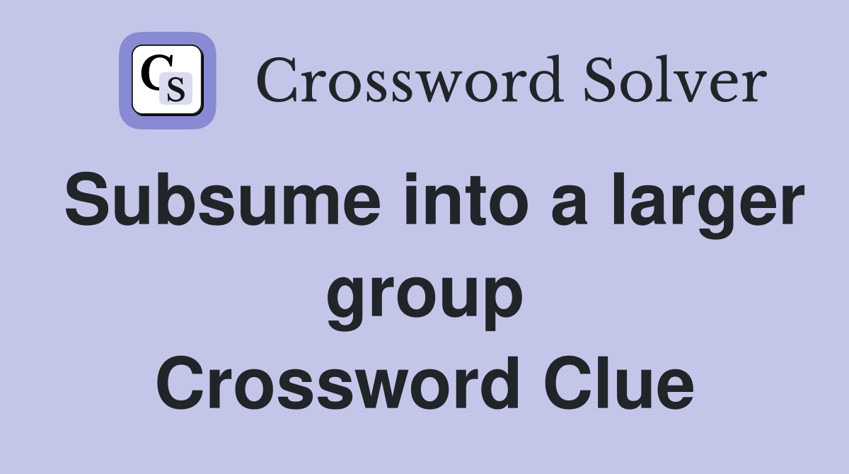 Subsume into a larger group Crossword Clue