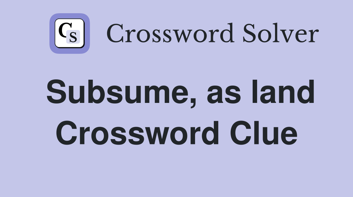 Subsume, as land Crossword Clue