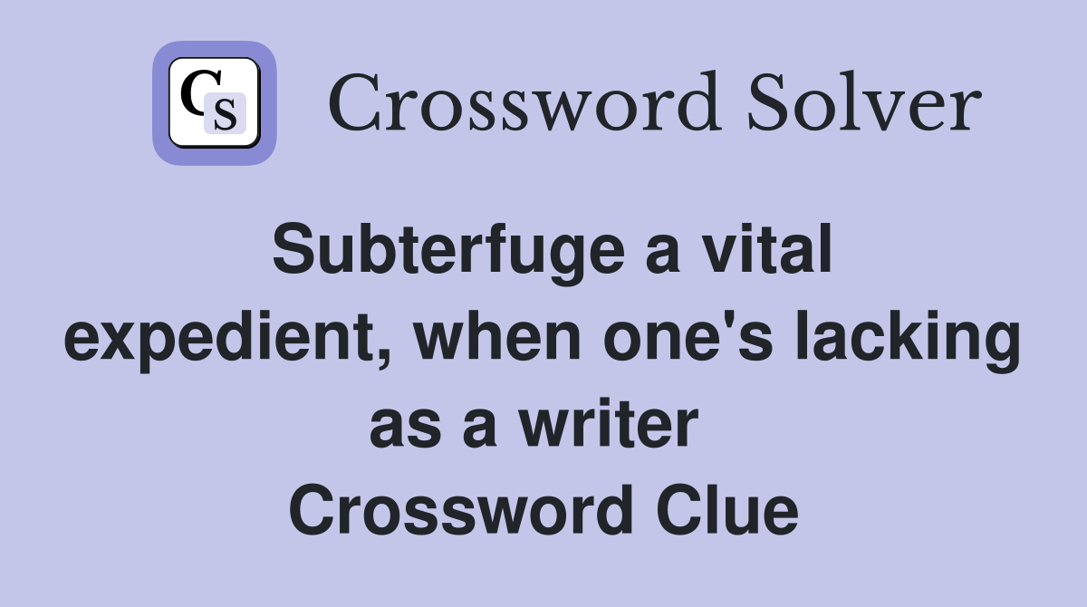 Subterfuge a vital expedient, when one's lacking as a writer  Crossword Clue