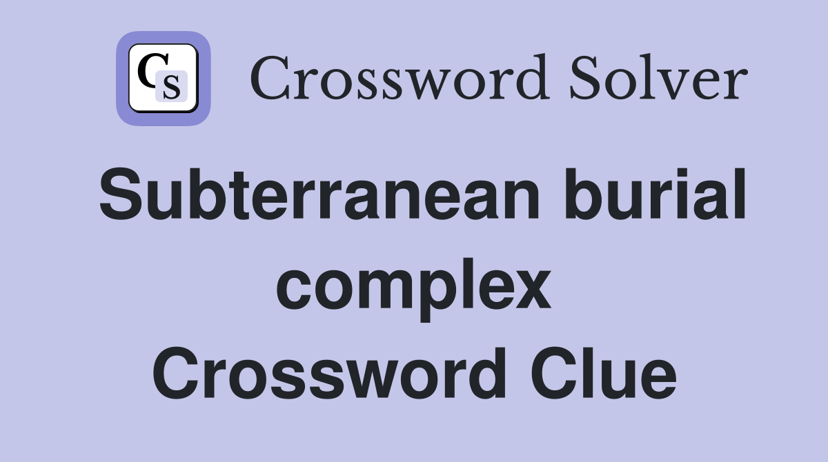 Subterranean burial complex Crossword Clue