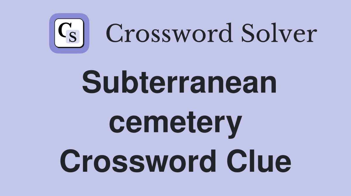 Subterranean cemetery Crossword Clue