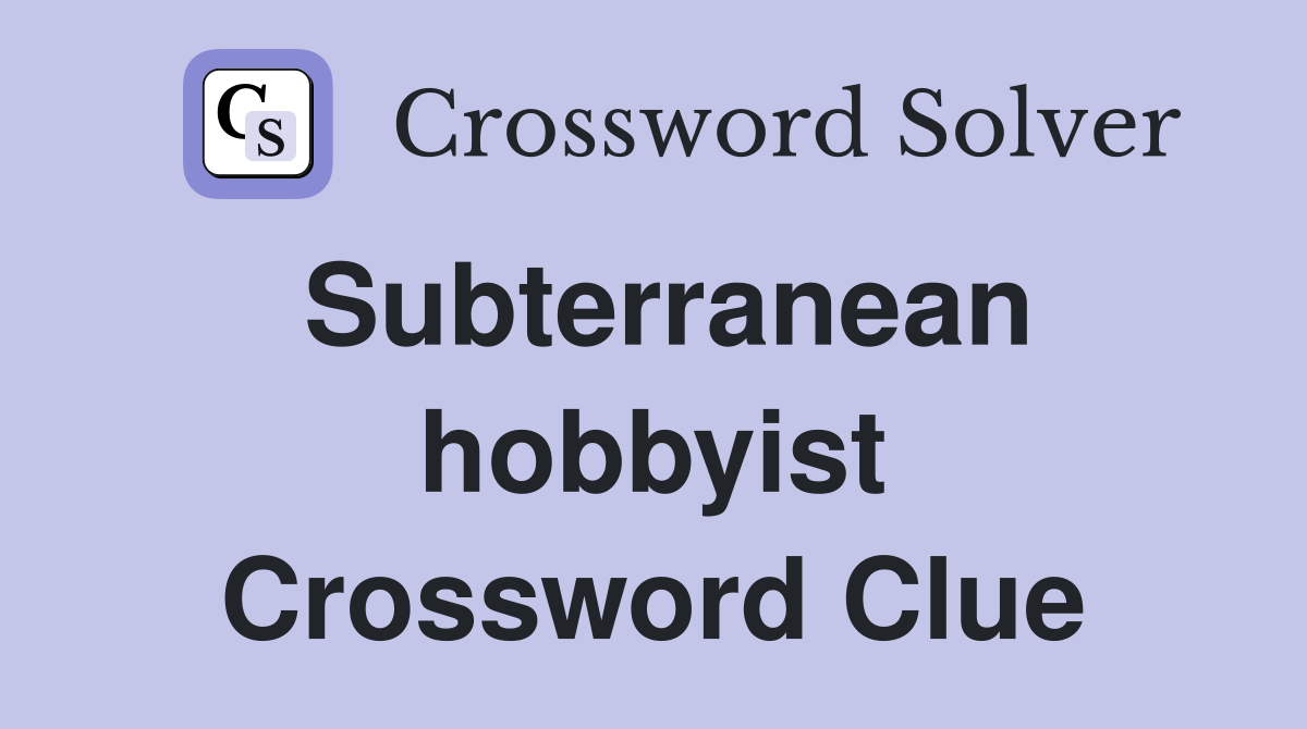 Subterranean hobbyist Crossword Clue