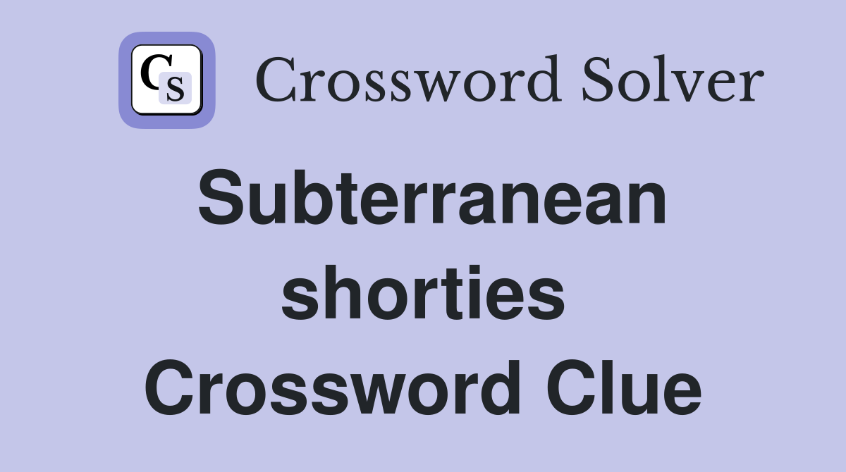 Subterranean shorties Crossword Clue