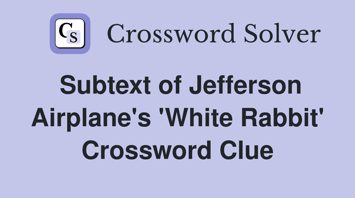 Subtext of Jefferson Airplane's 'White Rabbit' Crossword Clue
