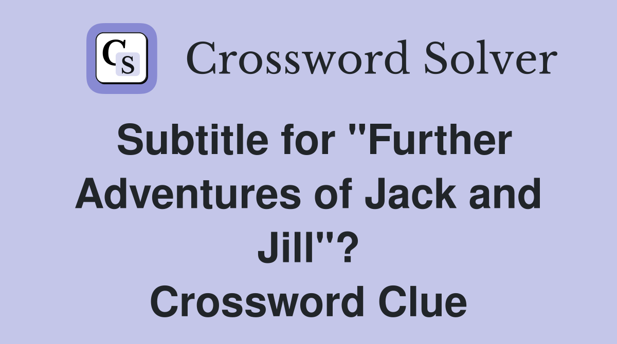 Subtitle for "Further Adventures of Jack and Jill"? Crossword Clue